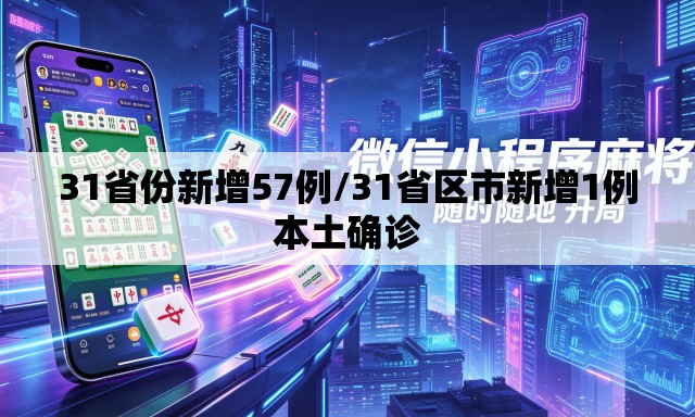 31省份新增57例/31省区市新增1例本土确诊 31省份新增57例/31省区市新增1例本土确诊
