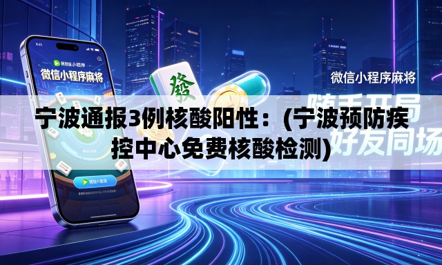 宁波通报3例核酸阳性：(宁波预防疾控中心免费核酸检测)
