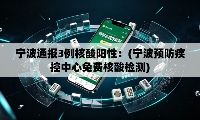 宁波通报3例核酸阳性：(宁波预防疾控中心免费核酸检测)