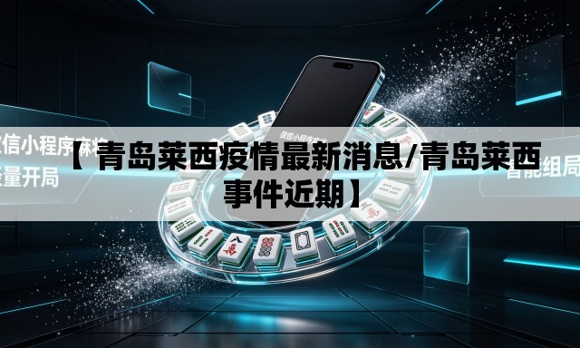 【 青岛莱西疫情最新消息/青岛莱西事件近期】 【 青岛莱西疫情最新消息/青岛莱西事件近期】