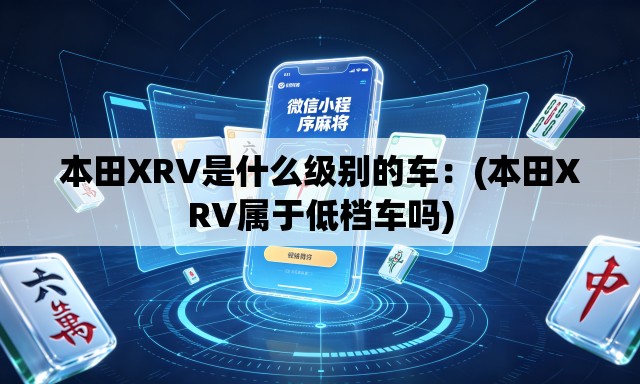本田XRV是什么级别的车：(本田XRV属于低档车吗)