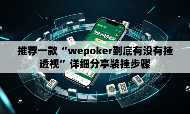 推荐一款“wepoker到底有没有挂透视”详细分享装挂步骤