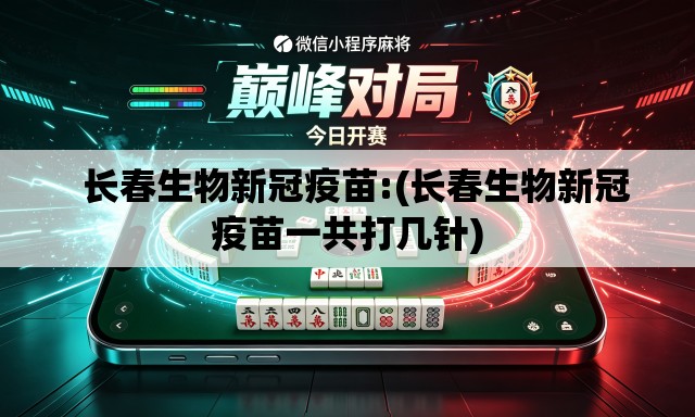 长春生物新冠疫苗:(长春生物新冠疫苗一共打几针) 长春生物新冠疫苗:(长春生物新冠疫苗一共打几针)