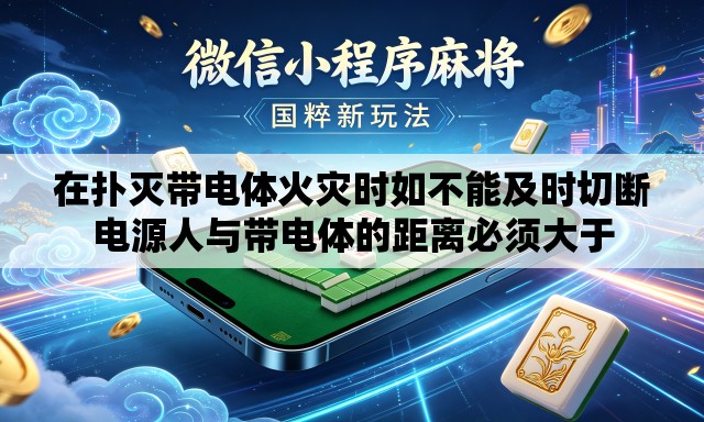在扑灭带电体火灾时如不能及时切断电源人与带电体的距离必须大于 在扑灭带电体火灾时如不能及时切断电源人与带电体的距离必须大于