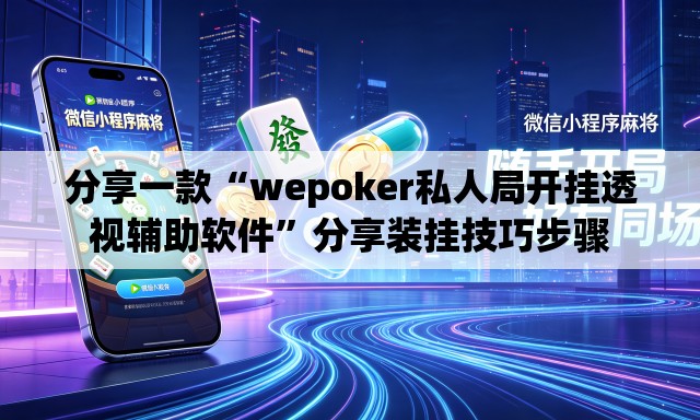 分享一款“wepoker私人局开挂透视辅助软件”分享装挂技巧步骤