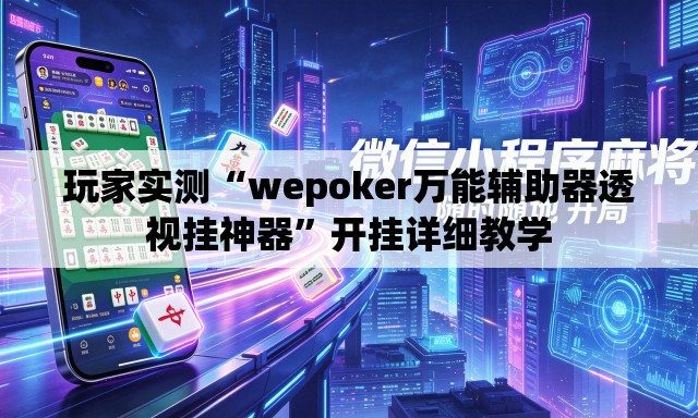 玩家实测“wepoker万能辅助器透视挂神器	”开挂详细教学
