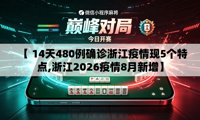 【 14天480例确诊浙江疫情现5个特点,浙江2026疫情8月新增】 【 14天480例确诊浙江疫情现5个特点,浙江2026疫情8月新增】