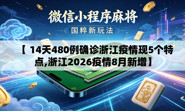 【 14天480例确诊浙江疫情现5个特点,浙江2026疫情8月新增】 【 14天480例确诊浙江疫情现5个特点,浙江2026疫情8月新增】