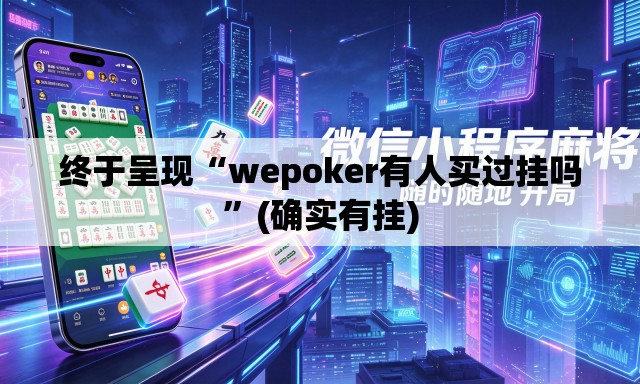 终于呈现“wepoker有人买过挂吗	”(确实有挂)