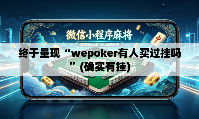 终于呈现“wepoker有人买过挂吗”(确实有挂)
