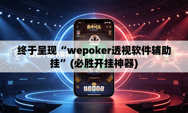 终于呈现“wepoker透视软件辅助挂”(必胜开挂神器)