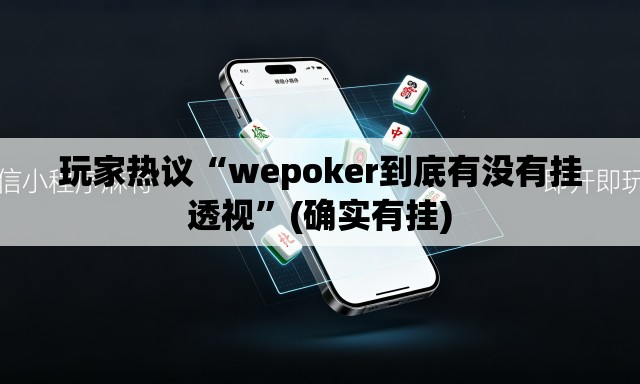 玩家热议“wepoker到底有没有挂透视”(确实有挂)