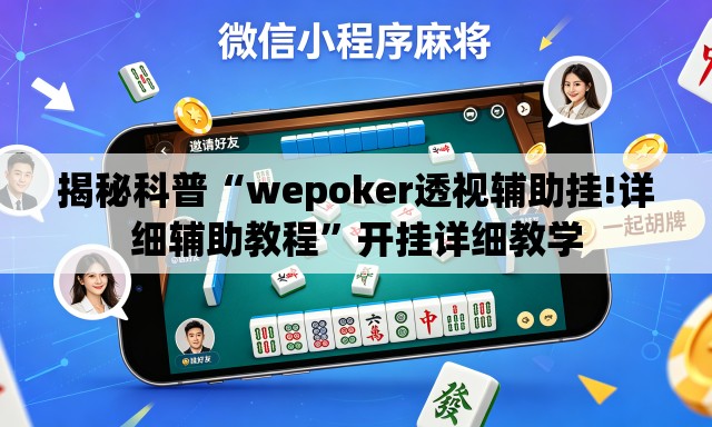揭秘科普“wepoker透视辅助挂!详细辅助教程”开挂详细教学