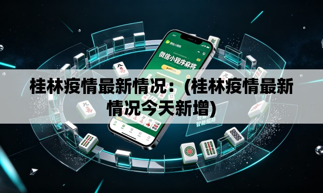 桂林疫情最新情况:(桂林疫情最新情况今天新增) 桂林疫情最新情况:(桂林疫情最新情况今天新增)