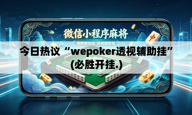 今日热议“wepoker透视辅助挂”(必胜开挂.)