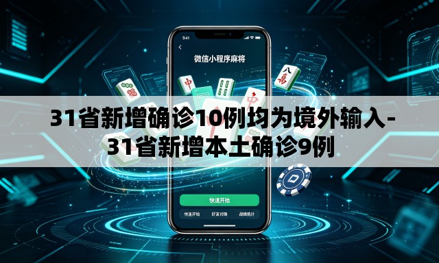 31省新增确诊10例均为境外输入-31省新增本土确诊9例 31省新增确诊10例均为境外输入-31省新增本土确诊9例
