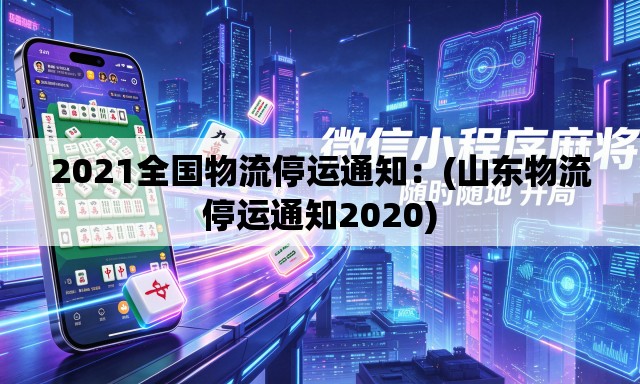 2021全国物流停运通知:(山东物流停运通知2020) 2021全国物流停运通知:(山东物流停运通知2020)