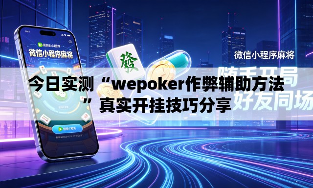 今日实测“wepoker作弊辅助方法”真实开挂技巧分享