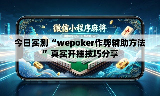 今日实测“wepoker作弊辅助方法”真实开挂技巧分享