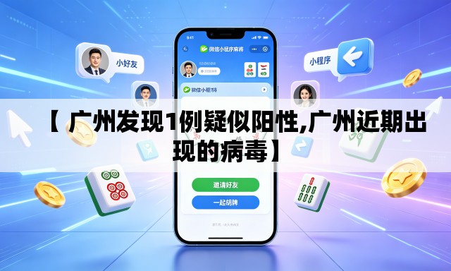 【 广州发现1例疑似阳性,广州近期出现的病毒】