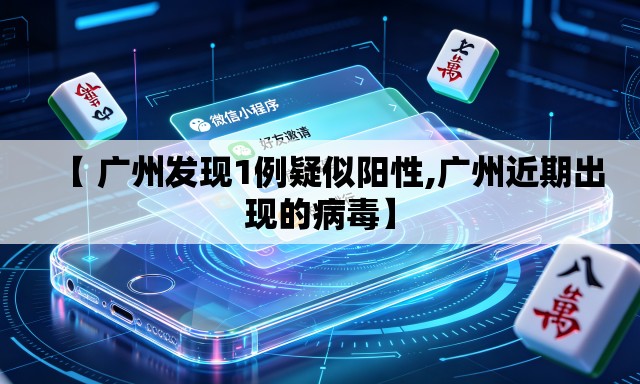 【 广州发现1例疑似阳性,广州近期出现的病毒】 【 广州发现1例疑似阳性,广州近期出现的病毒】