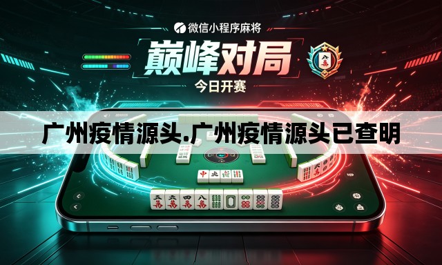 广州疫情源头.广州疫情源头已查明