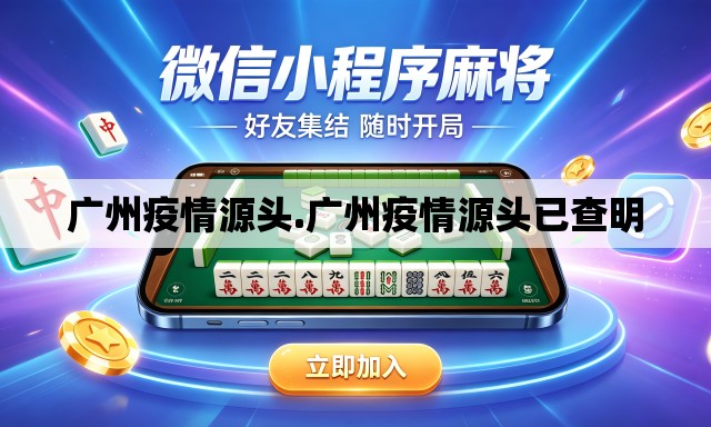 广州疫情源头.广州疫情源头已查明 广州疫情源头.广州疫情源头已查明