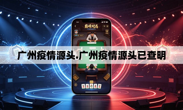 广州疫情源头.广州疫情源头已查明 广州疫情源头.广州疫情源头已查明