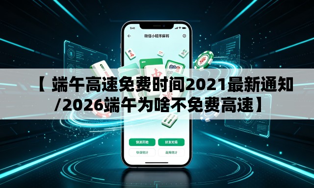 【 端午高速免费时间2021最新通知/2026端午为啥不免费高速】
