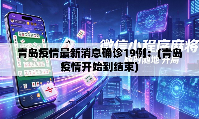 青岛疫情最新消息确诊19例：(青岛疫情开始到结束)
