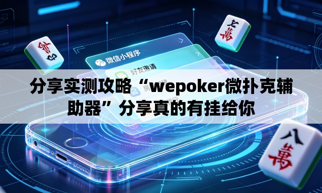 分享实测攻略“wepoker微扑克辅助器	”分享真的有挂给你