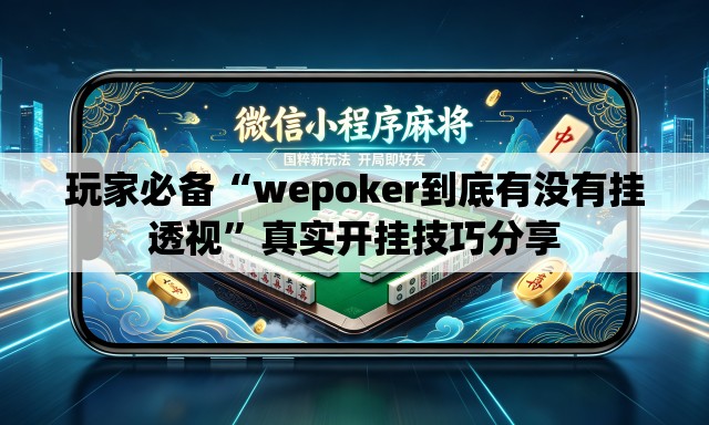 玩家必备“wepoker到底有没有挂透视	”真实开挂技巧分享
