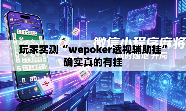 玩家实测“wepoker透视辅助挂	”确实真的有挂