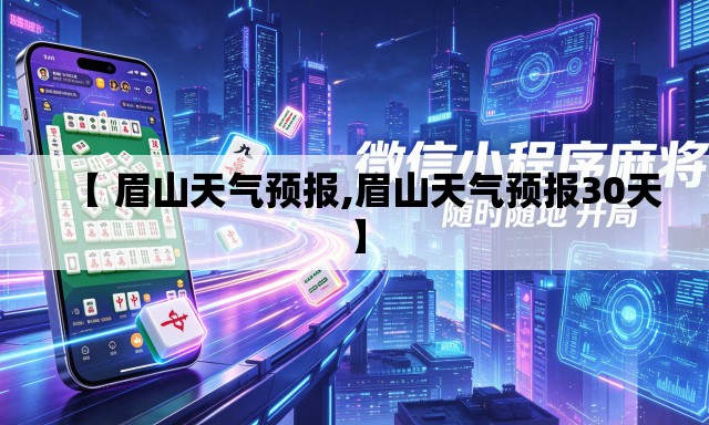 【 眉山天气预报,眉山天气预报30天】