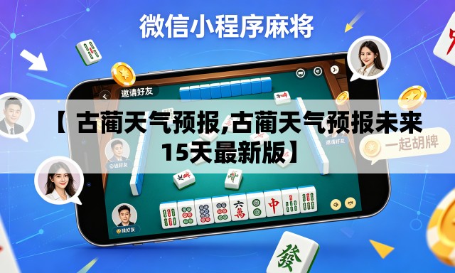 【 古蔺天气预报,古蔺天气预报未来15天最新版】 【 古蔺天气预报,古蔺天气预报未来15天最新版】