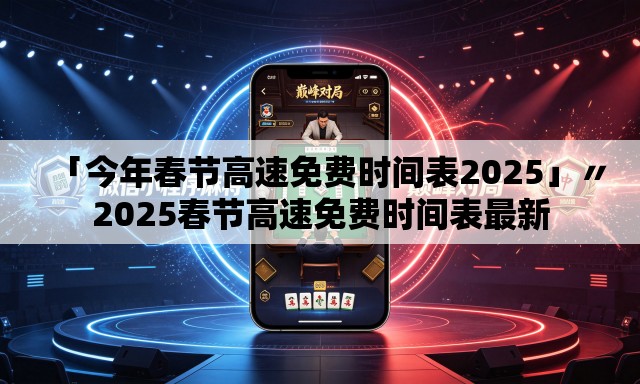 「今年春节高速免费时间表2025」〃2025春节高速免费时间表最新 「今年春节高速免费时间表2025」〃2025春节高速免费时间表最新