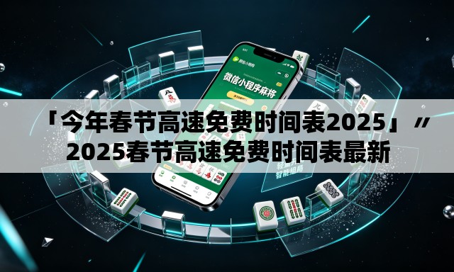 「今年春节高速免费时间表2025」〃2025春节高速免费时间表最新 「今年春节高速免费时间表2025」〃2025春节高速免费时间表最新