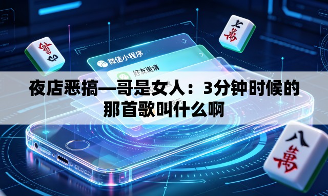 夜店恶搞—哥是女人:3分钟时候的那首歌叫什么啊 夜店恶搞—哥是女人:3分钟时候的那首歌叫什么啊