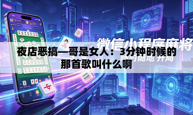 夜店恶搞—哥是女人:3分钟时候的那首歌叫什么啊 夜店恶搞—哥是女人:3分钟时候的那首歌叫什么啊