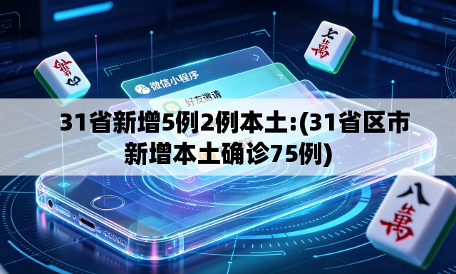 31省新增5例2例本土:(31省区市新增本土确诊75例) 31省新增5例2例本土:(31省区市新增本土确诊75例)