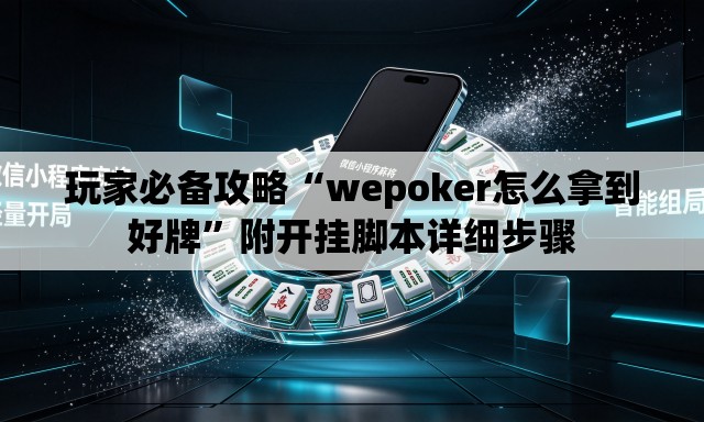 玩家必备攻略“wepoker怎么拿到好牌”附开挂脚本详细步骤