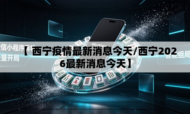 【 西宁疫情最新消息今天/西宁2026最新消息今天】 【 西宁疫情最新消息今天/西宁2026最新消息今天】