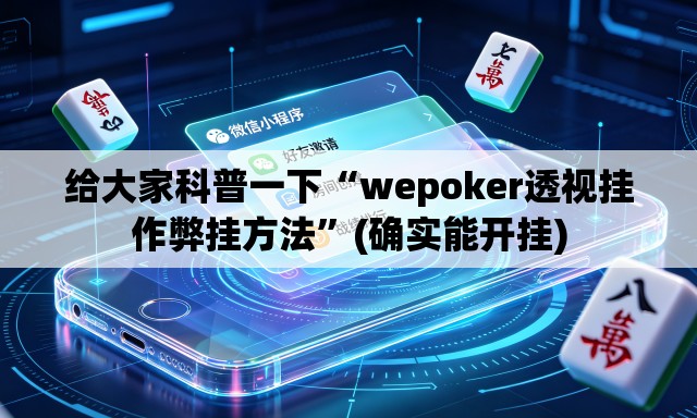 给大家科普一下“wepoker透视挂作弊挂方法”(确实能开挂)