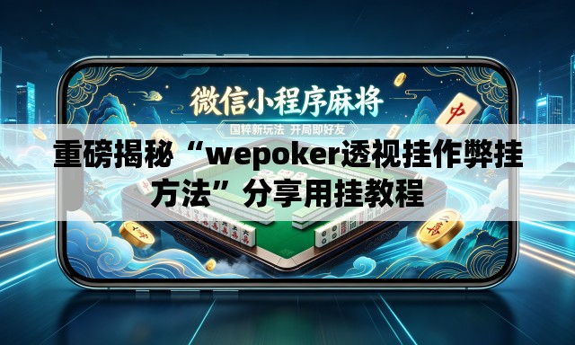 重磅揭秘“wepoker透视挂作弊挂方法”分享用挂教程
