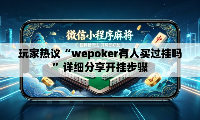玩家热议“wepoker有人买过挂吗	”详细分享开挂步骤