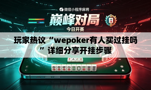玩家热议“wepoker有人买过挂吗”详细分享开挂步骤