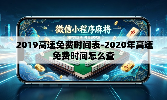 2019高速免费时间表-2020年高速免费时间怎么查 2019高速免费时间表-2020年高速免费时间怎么查
