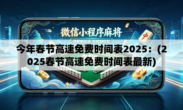 今年春节高速免费时间表2025：(2025春节高速免费时间表最新)