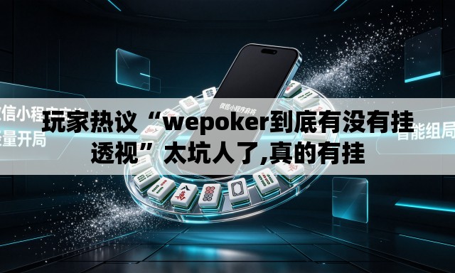 玩家热议“wepoker到底有没有挂透视”太坑人了,真的有挂
