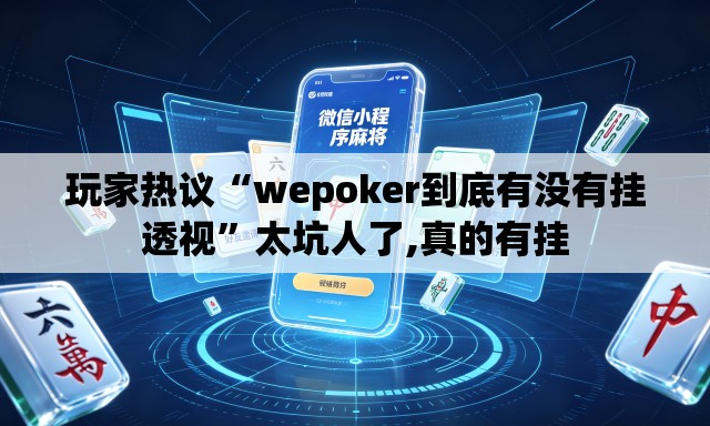 玩家热议“wepoker到底有没有挂透视”太坑人了,真的有挂